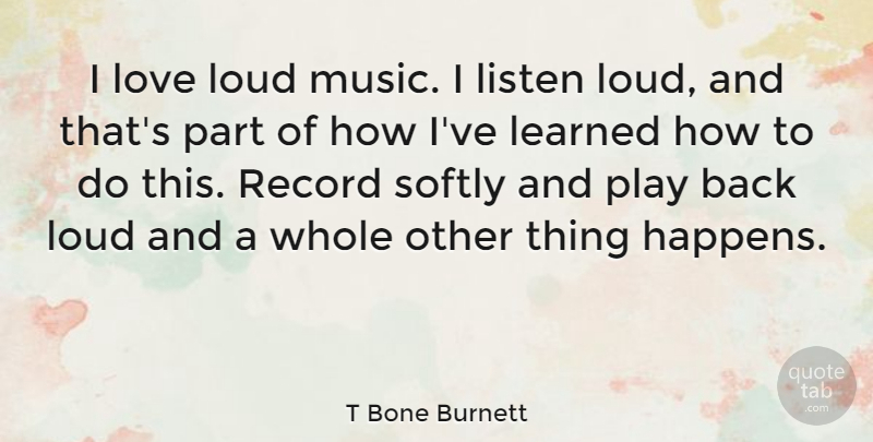 T Bone Burnett Quote About Play, Records, Ive Learned: I Love Loud Music I...