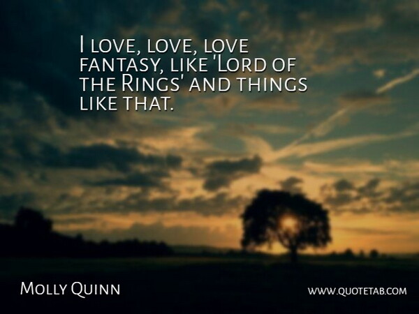 Molly Quinn Quote About Fantasy, Lord, Rings: I Love Love Love Fantasy...