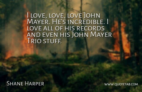 Shane Harper Quote About John, Love, Mayer, Trio: I Love Love Love John...