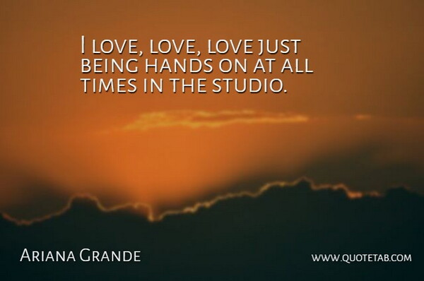 Ariana Grande Quote About Hands, Just Being, All Time: I Love Love Love Just...