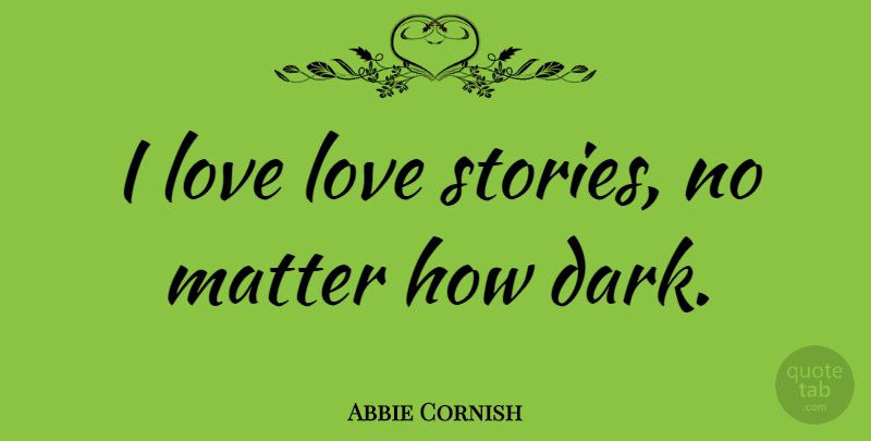 Abbie Cornish Quote About Dark, Matter, Stories: I Love Love Stories No...