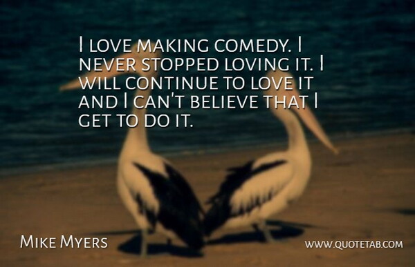 Mike Myers Quote About Believe, Comedy, Love Making: I Love Making Comedy I...