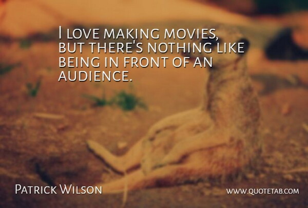 Patrick Wilson Quote About Love Making, Audience, Fronts: I Love Making Movies But...