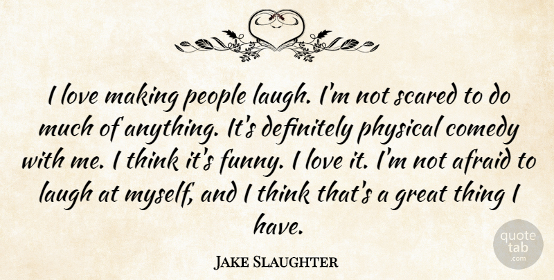 Jake Slaughter Quote About Afraid, Comedy, Definitely, Great, Laugh: I Love Making People Laugh...