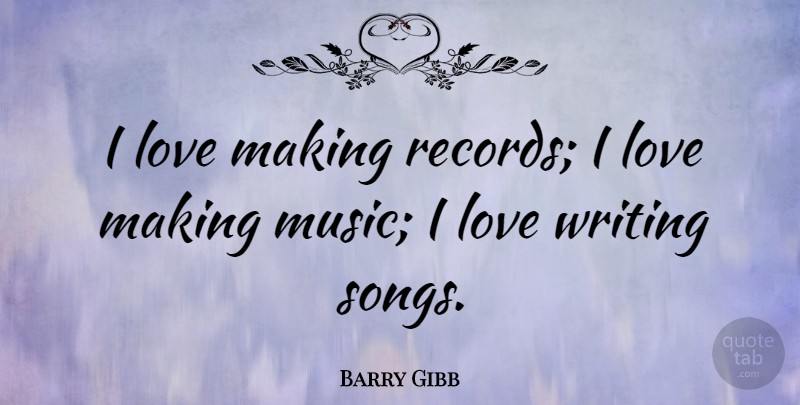 Barry Gibb Quote About Song, Writing, Records: I Love Making Records I...