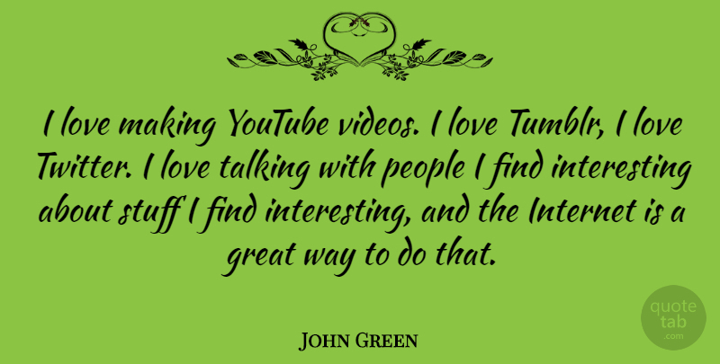 John Green Quote About Talking, Interesting, People: I Love Making Youtube Videos...