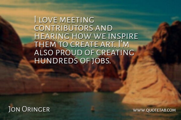 Jon Oringer Quote About Art, Create, Creating, Hearing, Love: I Love Meeting Contributors And...
