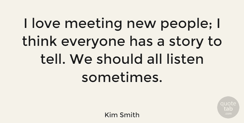 Kim Smith I Love Meeting New People I Think Everyone Has A Story To Quotetab
