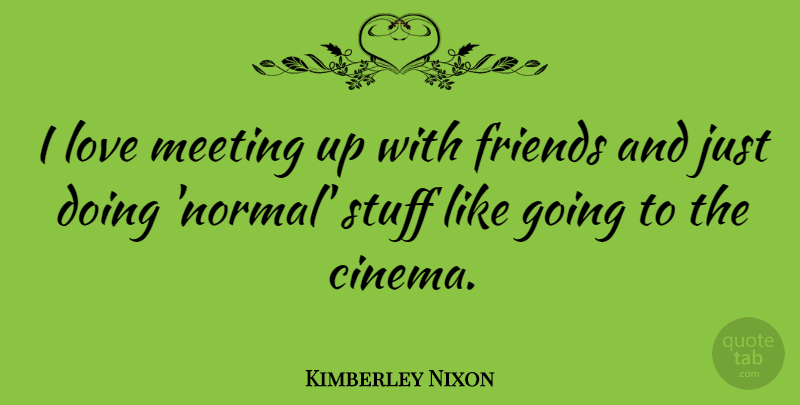 Kimberley Nixon Quote About Love, Meeting, Stuff: I Love Meeting Up With...