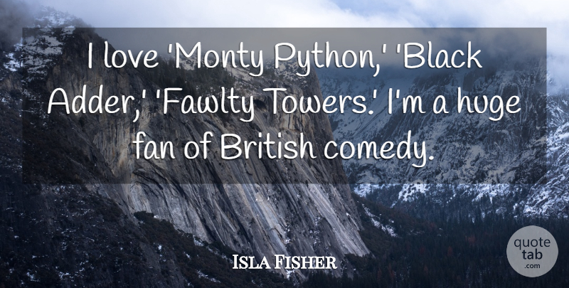 Isla Fisher Quote About Python, Black, Towers: I Love Monty Python Black...