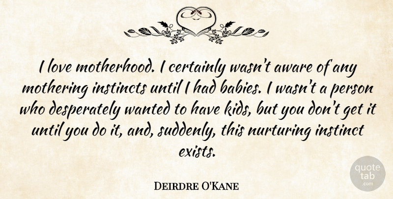 Deirdre O'Kane Quote About Aware, Certainly, Instincts, Love, Nurturing: I Love Motherhood I Certainly...