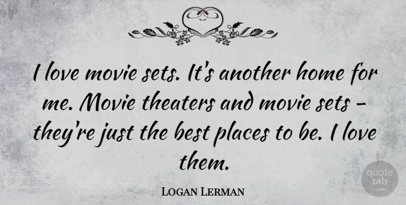 Logan Lerman Quote About Home, Movie Love, Theater: I Love Movie Sets Its...