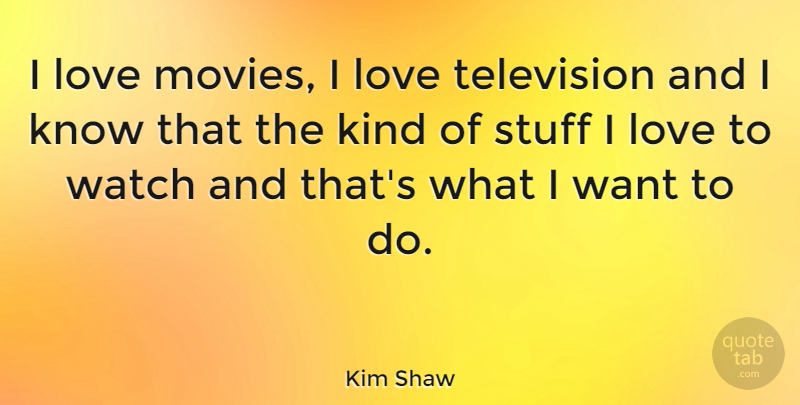 Kim Shaw Quote About Love, Movies, Stuff, Watch: I Love Movies I Love...