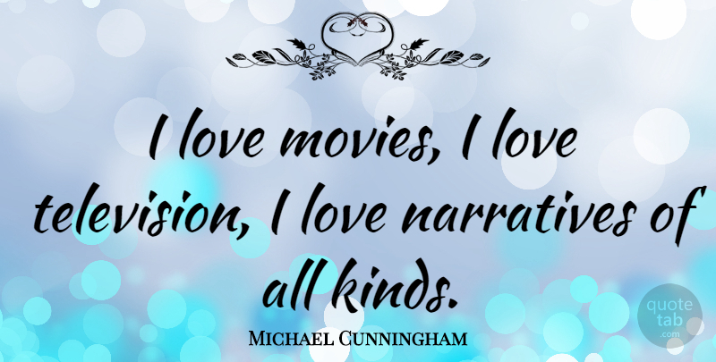 Michael Cunningham Quote About Movie Love, Television, Narrative: I Love Movies I Love...