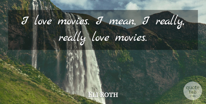 Eli Roth Quote About Mean, Movie Love: I Love Movies I Mean...