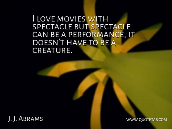 J. J. Abrams Quote About Movie Love, Creatures, Performances: I Love Movies With Spectacle...