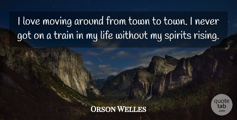 Orson Welles Quote About Moving, Rising, Towns: I Love Moving Around From...