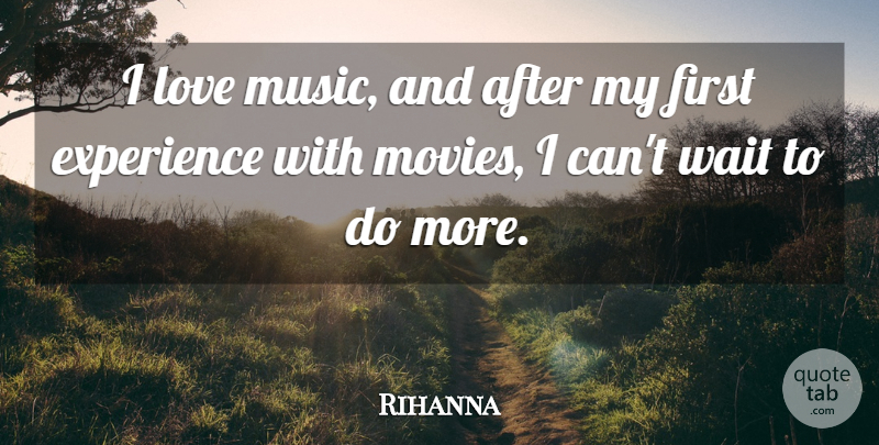 Rihanna Quote About Experience, Love, Music, Wait: I Love Music And After...