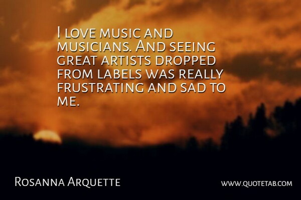 Rosanna Arquette Quote About Artist, Labels, Musician: I Love Music And Musicians...