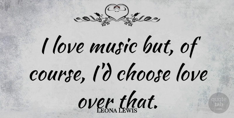 Leona Lewis Quote About Music Love, I Love Music, Courses: I Love Music But Of...
