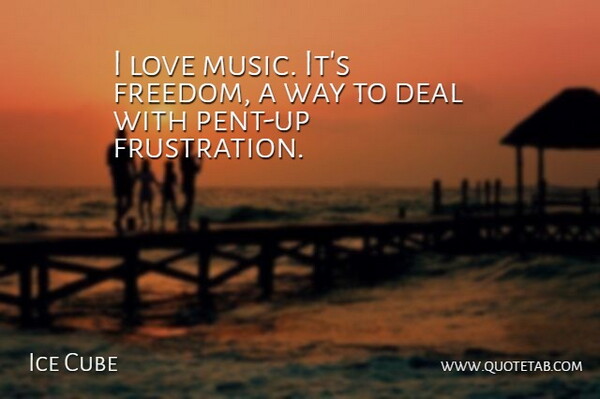 Ice Cube Quote About Frustration, Way, Music Love: I Love Music Its Freedom...