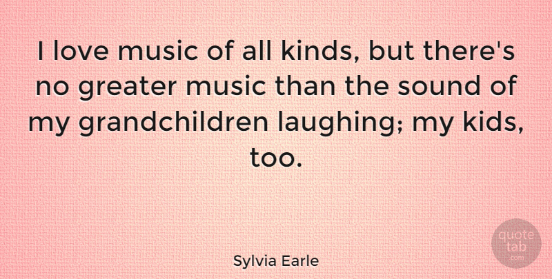 Sylvia Earle Quote About Kids, Grandchildren, Laughing: I Love Music Of All...