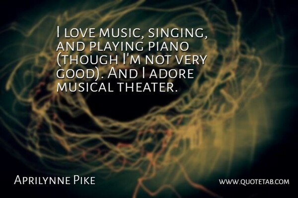 Aprilynne Pike Quote About Piano, Musical, Singing: I Love Music Singing And...