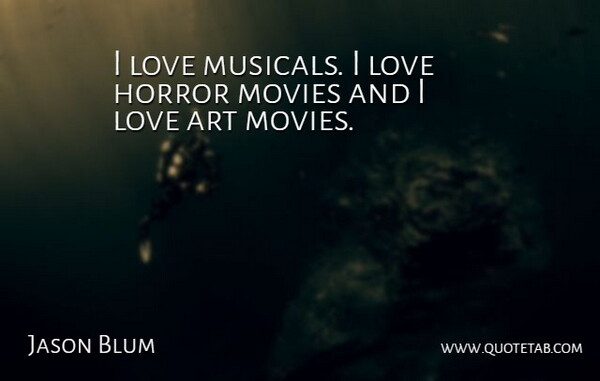 Jason Blum Quote About Art, Horror, I Love Music: I Love Musicals I Love...