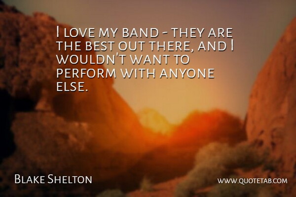 Blake Shelton Quote About Anyone, Best, Love, Perform: I Love My Band They...