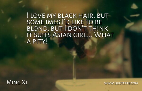 Ming Xi Quote About Asian, Love, Suits: I Love My Black Hair...