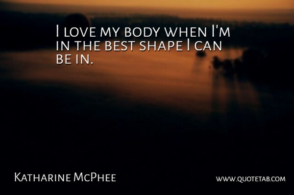 Katharine McPhee Quote About Best, Love, Shape: I Love My Body When...