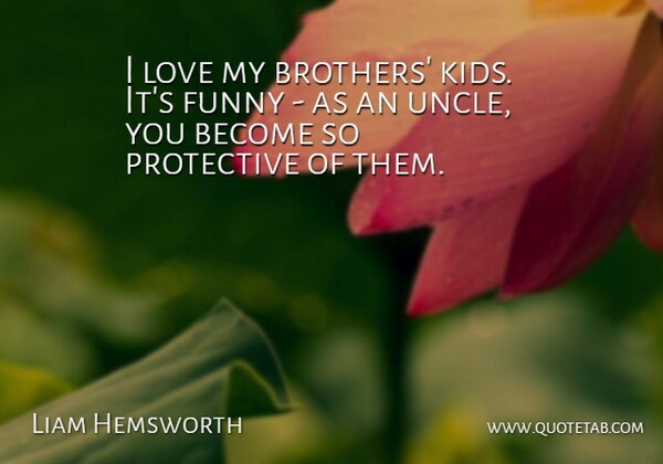 Liam Hemsworth Quote About Funny, Love, Protective: I Love My Brothers Kids...