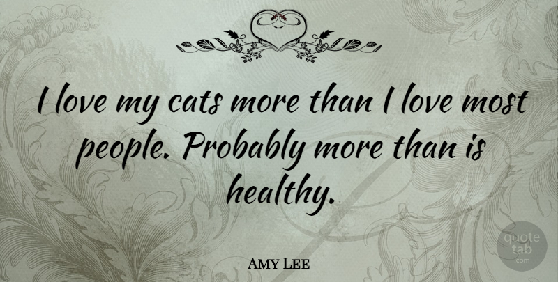 Amy Lee Quote About Cat, People, Healthy: I Love My Cats More...