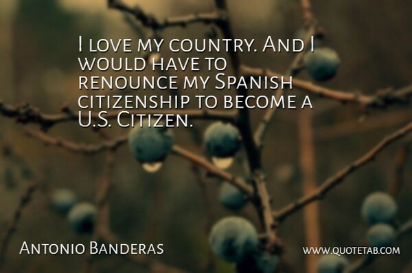 Antonio Banderas Quote About Country, Citizens, Citizenship: I Love My Country And...