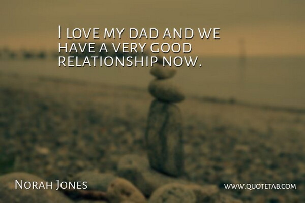 Norah Jones Quote About Dad, Good Relationship, Very Good: I Love My Dad And...