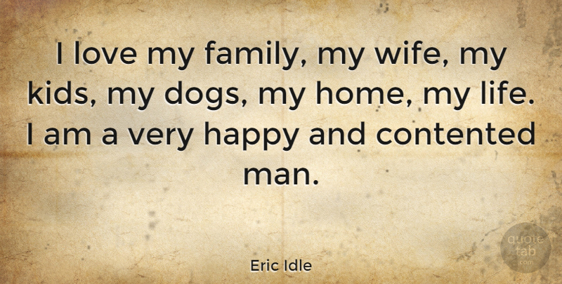 Eric Idle Quote About Contented, Family, Happy, Life, Love: I Love My Family My...