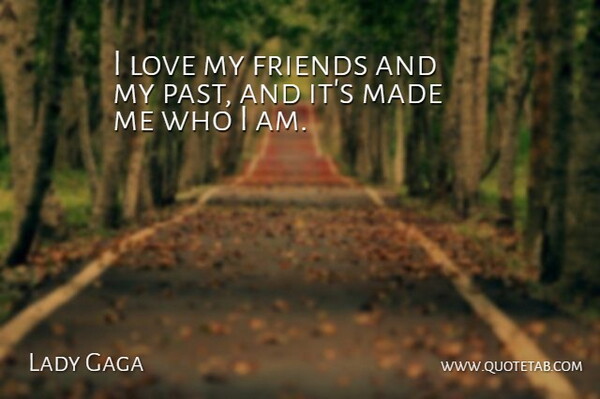 Lady Gaga Quote About Past, Who I Am, I Love My Friends: I Love My Friends And...
