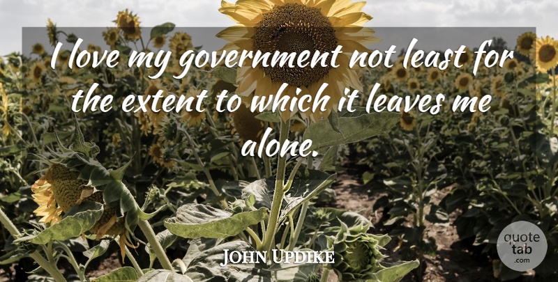 John Updike Quote About Love, Government, Leave Me Alone: I Love My Government Not...