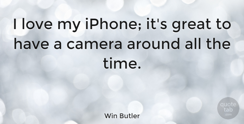 Win Butler Quote About Camera, Great, Love, Time: I Love My Iphone Its...