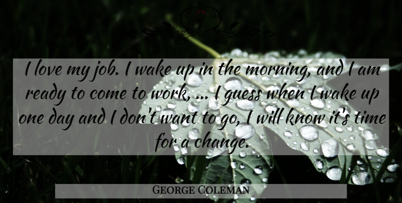 George Coleman Quote About Guess, Love, Ready, Time, Wake: I Love My Job I...