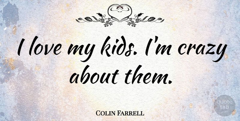 Colin Farrell Quote About Crazy, Kids, I Love My Kids: I Love My Kids Im...