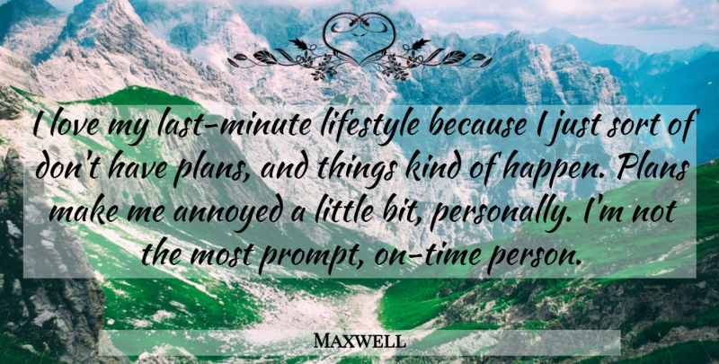 Maxwell Quote About Annoyed, Lifestyle, Love, Plans, Sort: I Love My Last Minute...