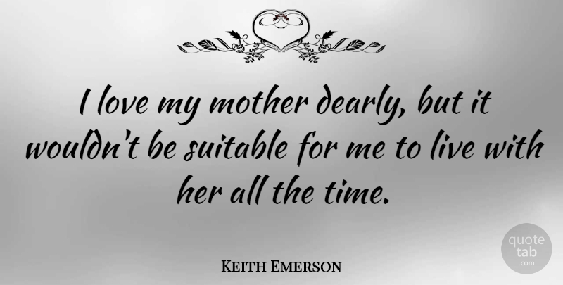 Keith Emerson Quote About Mother, I Love My Mother, Suitable: I Love My Mother Dearly...