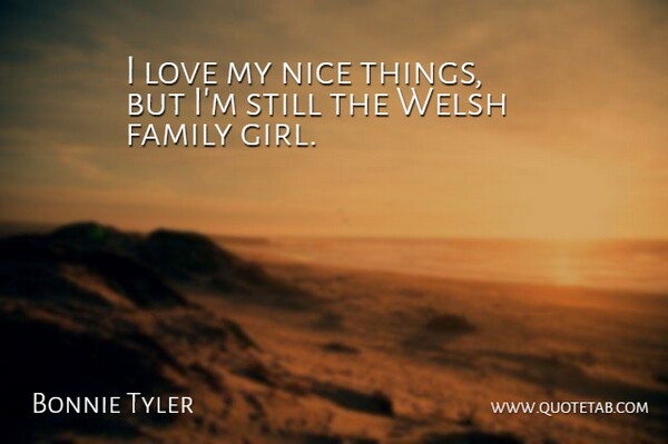 Bonnie Tyler Quote About Family, Love, Nice, Welsh: I Love My Nice Things...