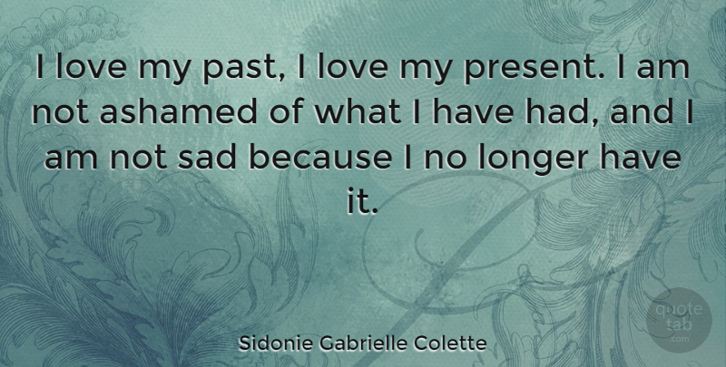 Sidonie Gabrielle Colette Quote About Love, Sad, Past: I Love My Past I...