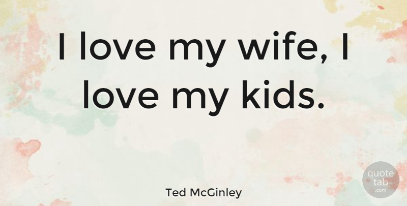 Ted McGinley Quote About Kids, Wife, I Love My Wife: I Love My Wife I...