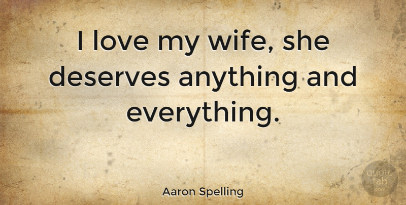 Aaron Spelling Quote About Wife, Anything And Everything, Deserve: I Love My Wife She...