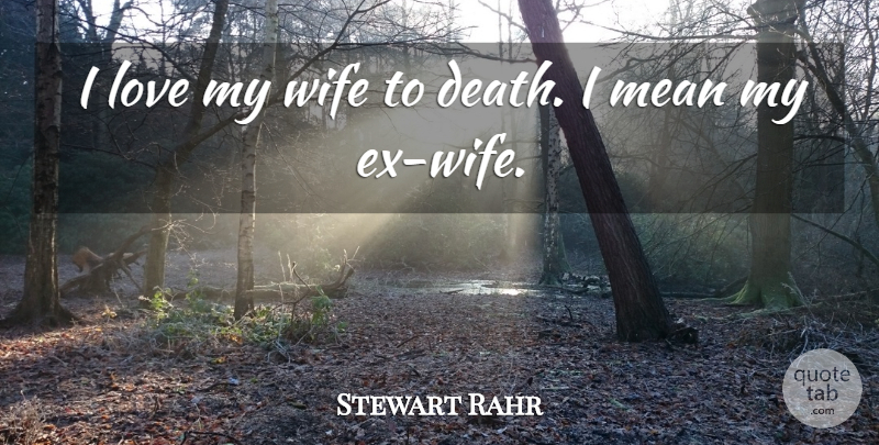 Stewart Rahr Quote About Death, Love, Mean: I Love My Wife To...