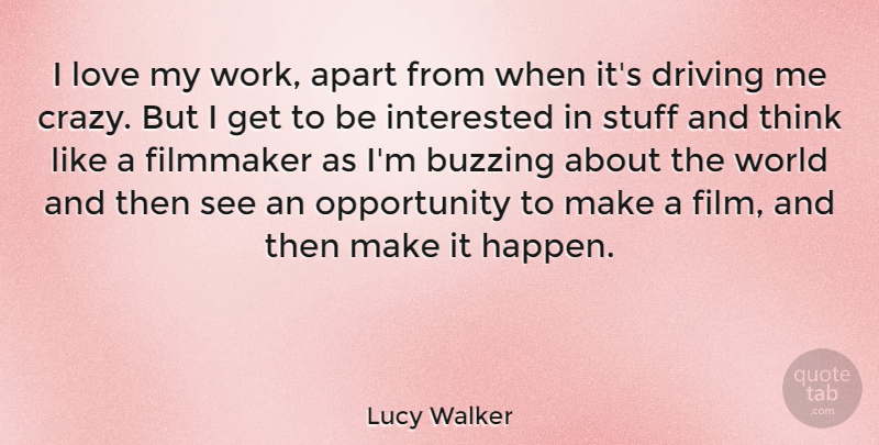 Lucy Walker Quote About Crazy, Opportunity, Thinking: I Love My Work Apart...