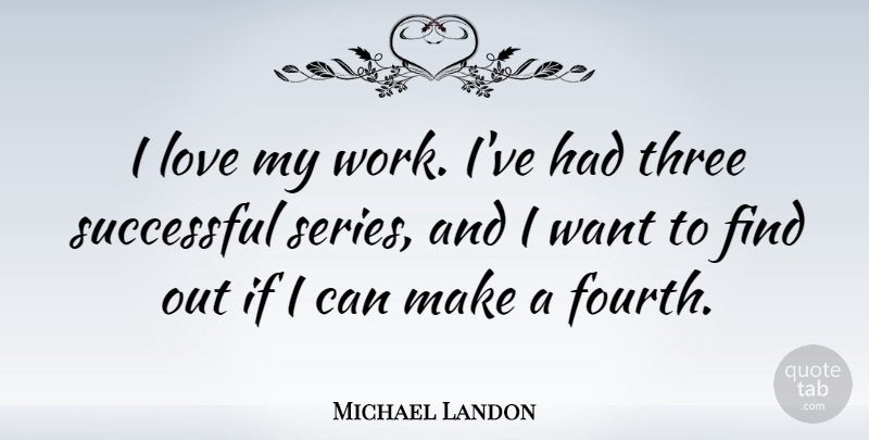 Michael Landon Quote About Successful, Want, Three: I Love My Work Ive...